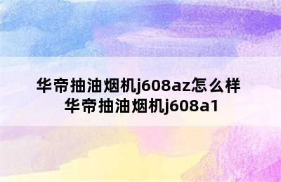 华帝抽油烟机j608az怎么样 华帝抽油烟机j608a1